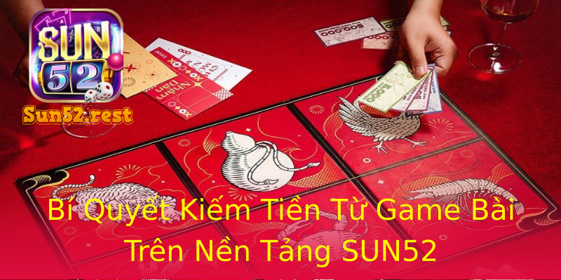Bí Quyết Kiếm Tiền Từ Game Bài Trên Nền Tảng SUN52 Bí Quyết Kiếm Tiền Từ Game Bài Trên Nền Tảng SUN52