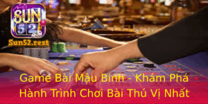Game Bai Mau Binh Kham Pha Hanh Trinh Choi Bai Thu Vi Nhat Tai Sun52