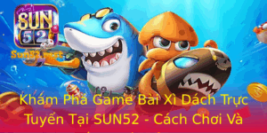 Kham Pha Game Bai Xi Dach Truc Tuyen Tai Sun52 Cach Choi Va Chien Thuat Inh Cao