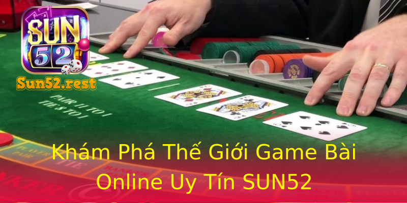 Khám Phá Thế Giới Game Bài Online Uy Tín SUN52 Khám Phá Thế Giới Game Bài Online Uy Tín SUN52