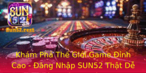 Kham Pha The Gioi Game Inh Cao Ang Nhap Sun52 That De Dang Va An Toan