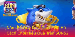 Nam Ro Quy Luat Game No Hu Cach Choi Hieu Qua Tren Sun52