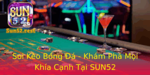 Soi Keo Bong A Kham Pha Moi Khia Canh Tai Sun52