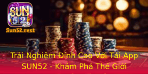 Trai Nghiem Inh Cao Voi Tai App Sun52 Kham Pha The Gioi Game Bai Moi Me